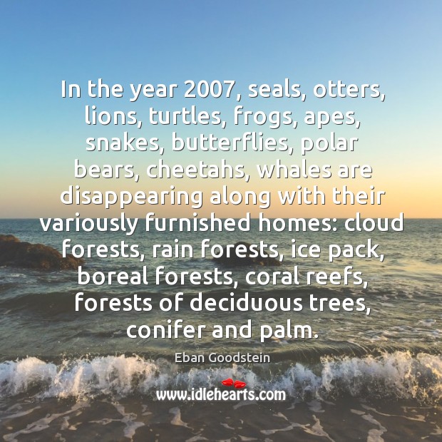 In the year 2007, seals, otters, lions, turtles, frogs, apes, snakes, butterflies, polar Eban Goodstein Picture Quote