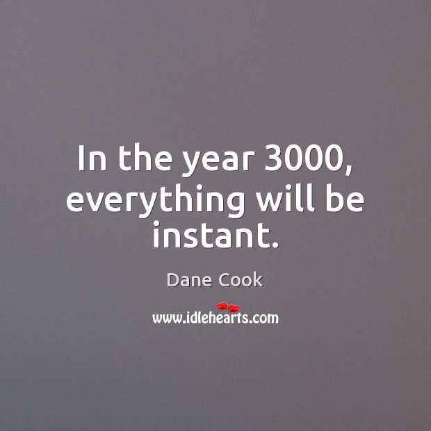 In the year 3000, everything will be instant. Image