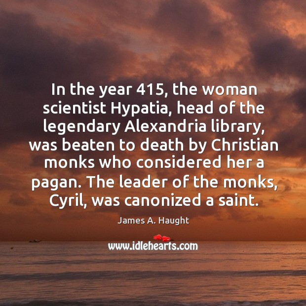 In the year 415, the woman scientist Hypatia, head of the legendary Alexandria James A. Haught Picture Quote