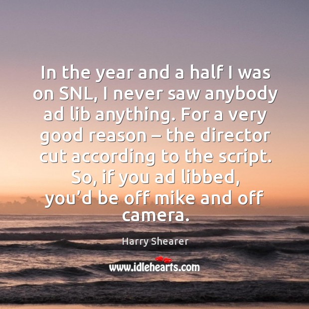 In the year and a half I was on snl, I never saw anybody ad lib anything. Harry Shearer Picture Quote