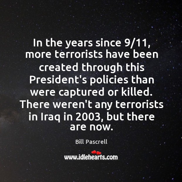 In the years since 9/11, more terrorists have been created through this President’s Bill Pascrell Picture Quote