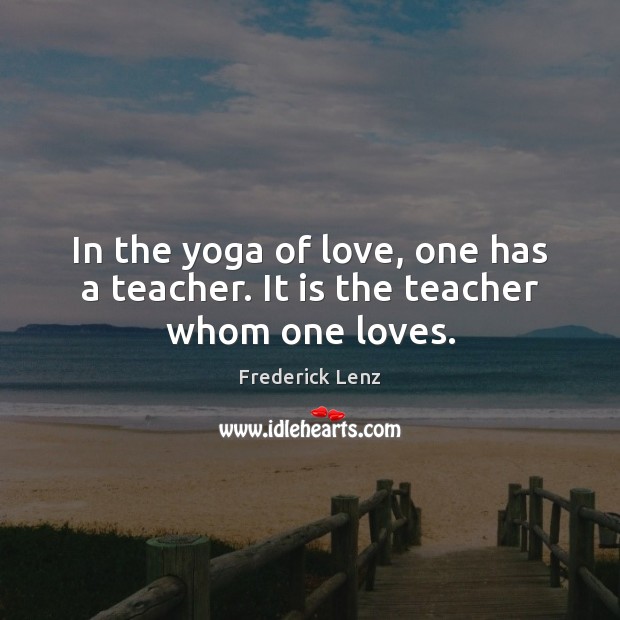 In the yoga of love, one has a teacher. It is the teacher whom one loves. Image
