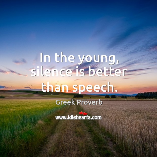 In the young, silence is better than speech. Greek Proverbs Image