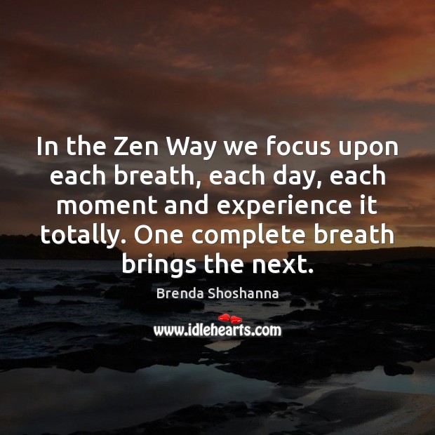 In the Zen Way we focus upon each breath, each day, each Brenda Shoshanna Picture Quote