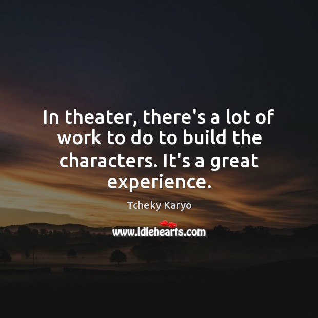 In theater, there’s a lot of work to do to build the characters. It’s a great experience. Tcheky Karyo Picture Quote