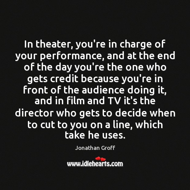 In theater, you’re in charge of your performance, and at the end Image
