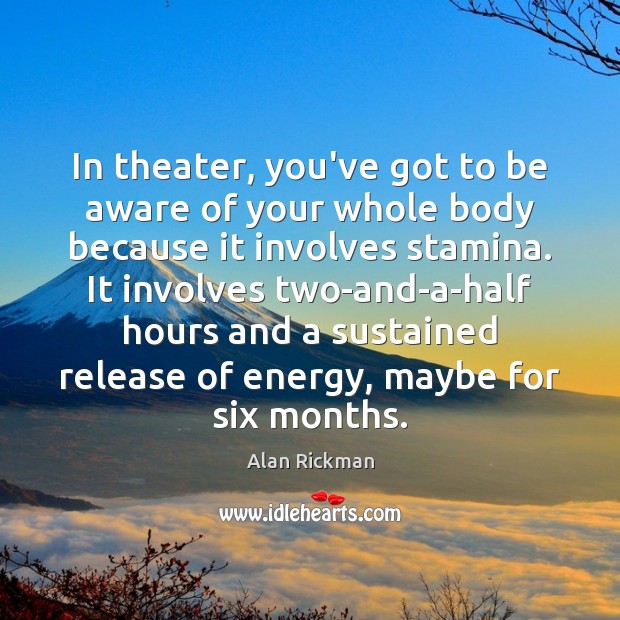 In theater, you’ve got to be aware of your whole body because Alan Rickman Picture Quote