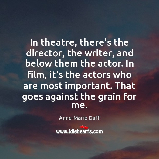 In theatre, there’s the director, the writer, and below them the actor. Image