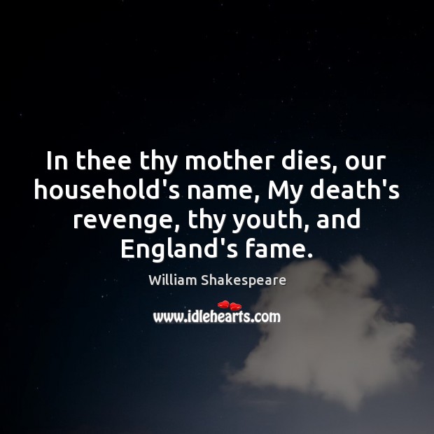 In thee thy mother dies, our household’s name, My death’s revenge, thy William Shakespeare Picture Quote