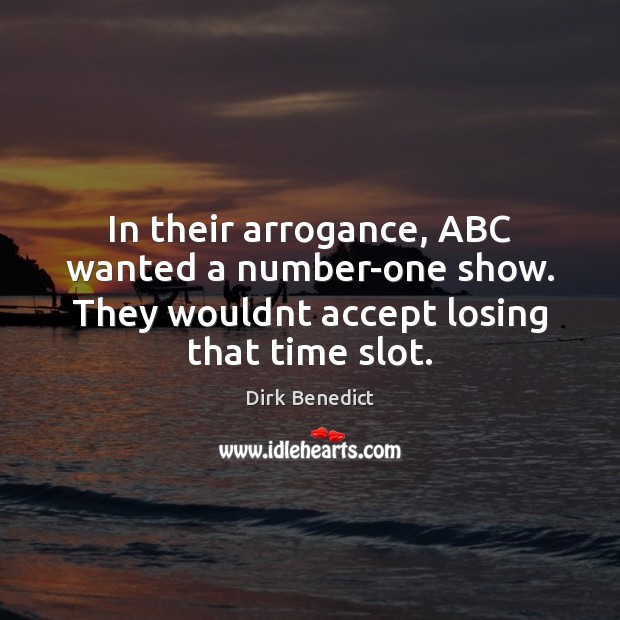 In their arrogance, ABC wanted a number-one show. They wouldnt accept losing Dirk Benedict Picture Quote