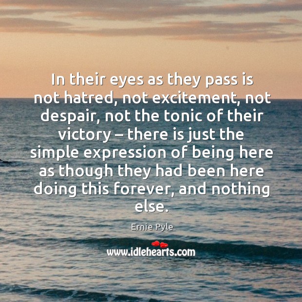 In their eyes as they pass is not hatred, not excitement, not despair Ernie Pyle Picture Quote