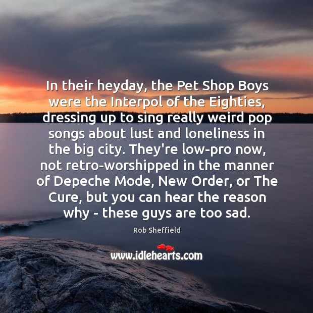 In their heyday, the Pet Shop Boys were the Interpol of the Rob Sheffield Picture Quote