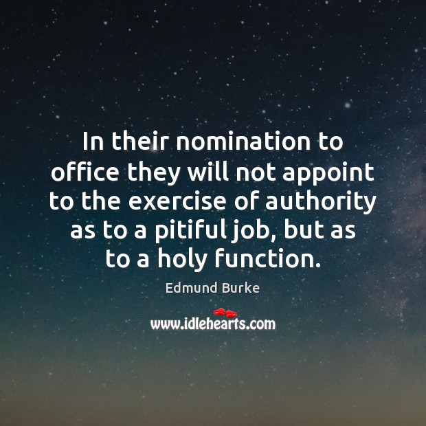 In their nomination to office they will not appoint to the exercise Edmund Burke Picture Quote