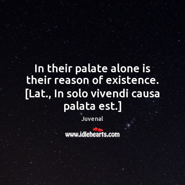 In their palate alone is their reason of existence. [Lat., In solo Juvenal Picture Quote