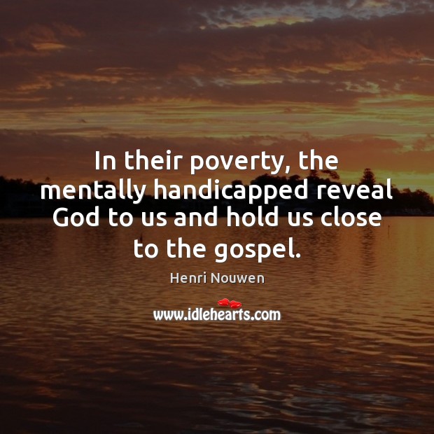 In their poverty, the mentally handicapped reveal God to us and hold Henri Nouwen Picture Quote