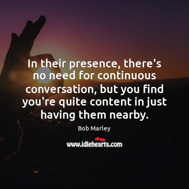 In their presence, there’s no need for continuous conversation, but you find Bob Marley Picture Quote
