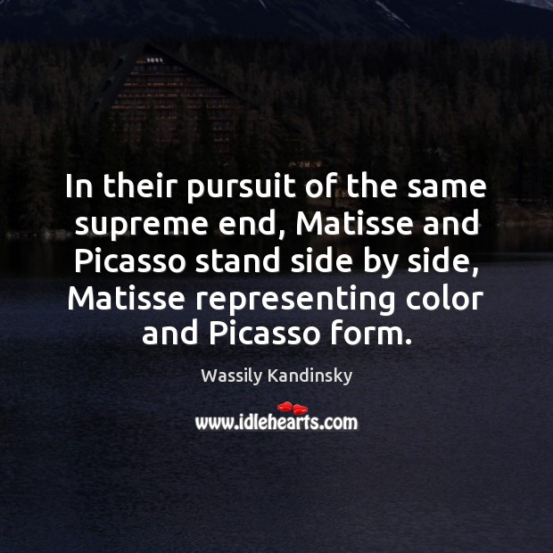 In their pursuit of the same supreme end, Matisse and Picasso stand Wassily Kandinsky Picture Quote