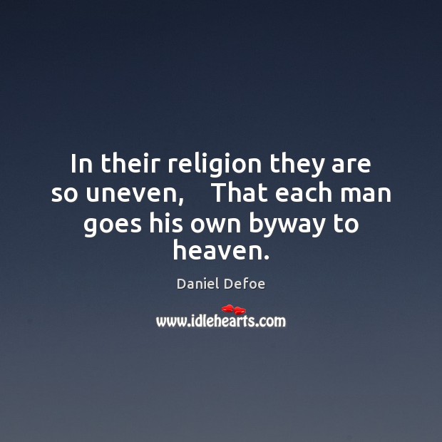 In their religion they are so uneven,    That each man goes his own byway to heaven. Daniel Defoe Picture Quote