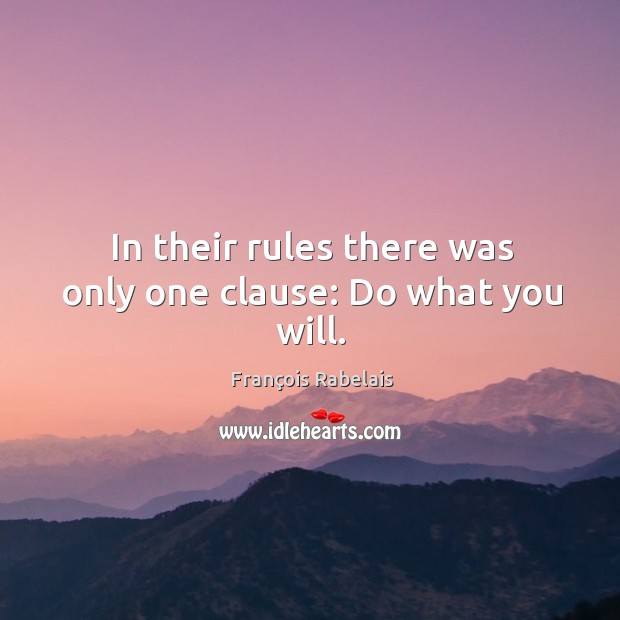 In their rules there was only one clause: do what you will. François Rabelais Picture Quote