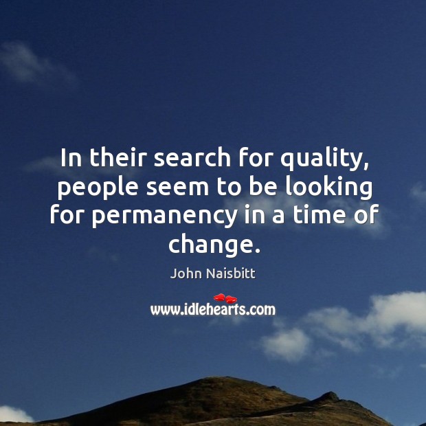 In their search for quality, people seem to be looking for permanency in a time of change. John Naisbitt Picture Quote