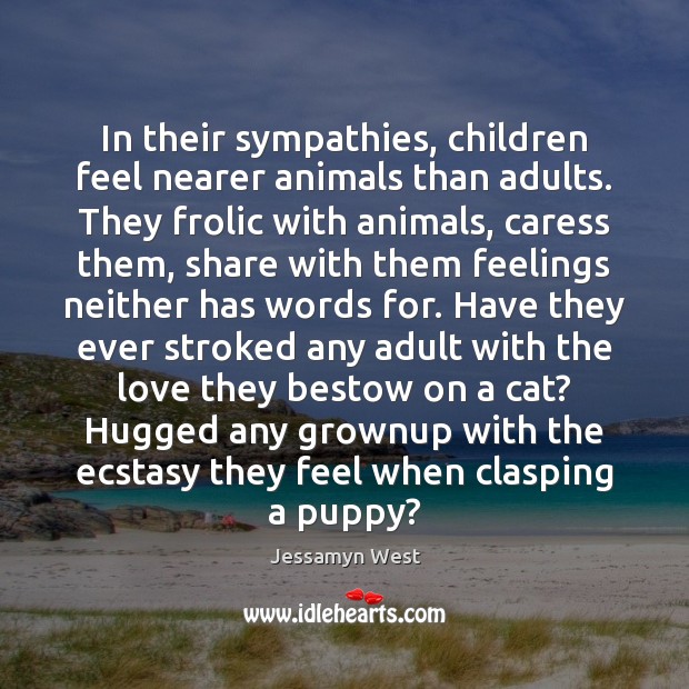 In their sympathies, children feel nearer animals than adults. They frolic with Jessamyn West Picture Quote