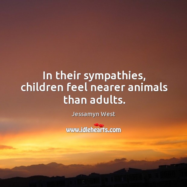 In their sympathies, children feel nearer animals than adults. Jessamyn West Picture Quote