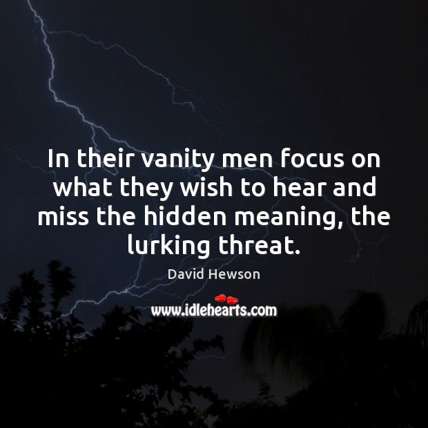 In their vanity men focus on what they wish to hear and David Hewson Picture Quote