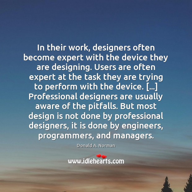 In their work, designers often become expert with the device they are Donald A. Norman Picture Quote