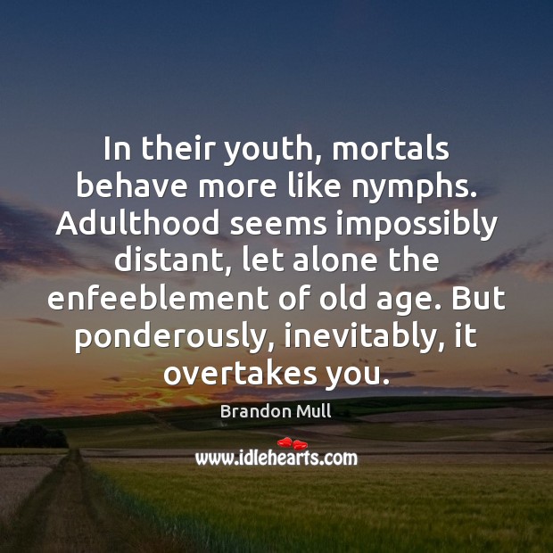 In their youth, mortals behave more like nymphs. Adulthood seems impossibly distant, Brandon Mull Picture Quote