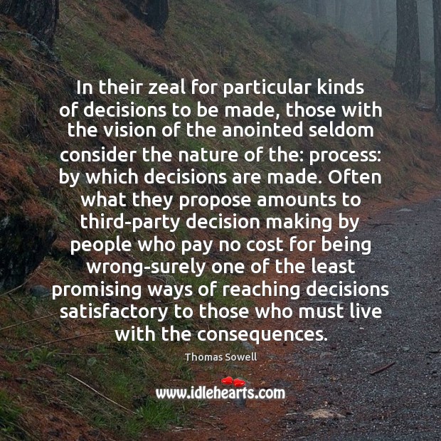 In their zeal for particular kinds of decisions to be made, those Thomas Sowell Picture Quote