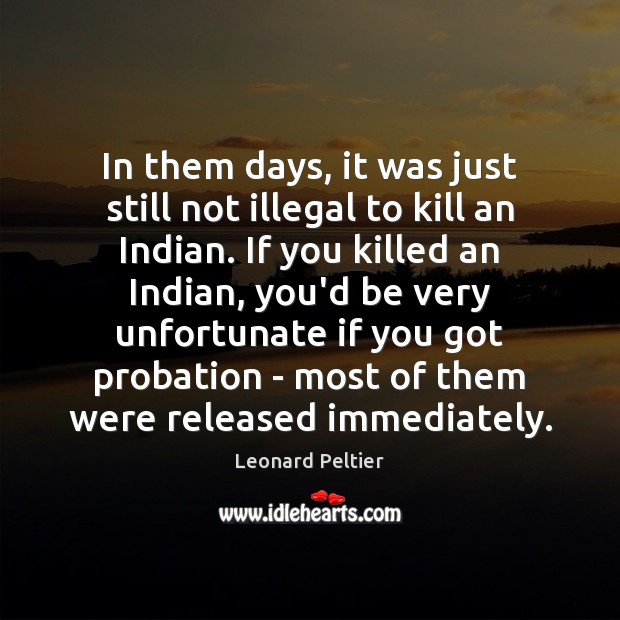 In them days, it was just still not illegal to kill an Leonard Peltier Picture Quote