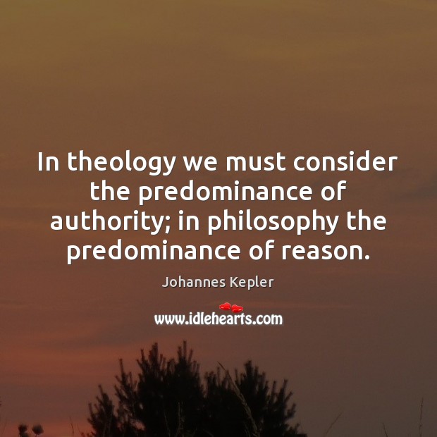 In theology we must consider the predominance of authority; in philosophy the Johannes Kepler Picture Quote