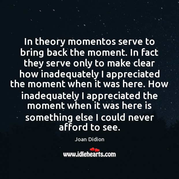 In theory momentos serve to bring back the moment. In fact they Joan Didion Picture Quote