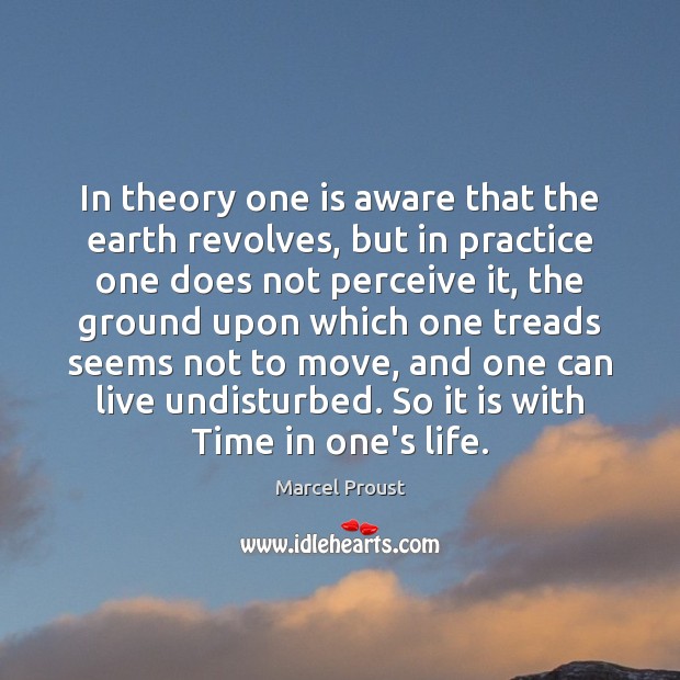 In theory one is aware that the earth revolves, but in practice Marcel Proust Picture Quote