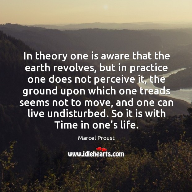 In theory one is aware that the earth revolves Marcel Proust Picture Quote
