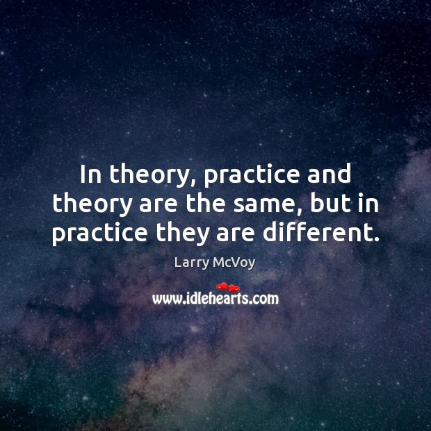 In theory, practice and theory are the same, but in practice they are different. Larry McVoy Picture Quote