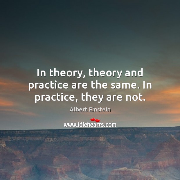 In theory, theory and practice are the same. In practice, they are not. Image