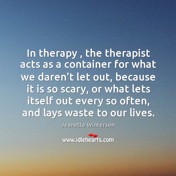 In therapy , the therapist acts as a container for what we daren’t Jeanette Winterson Picture Quote