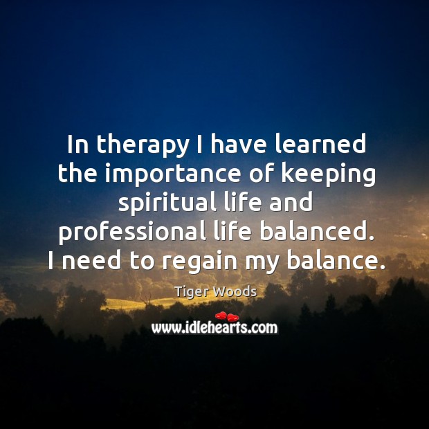 In therapy I have learned the importance of keeping spiritual life and professional life balanced. Image