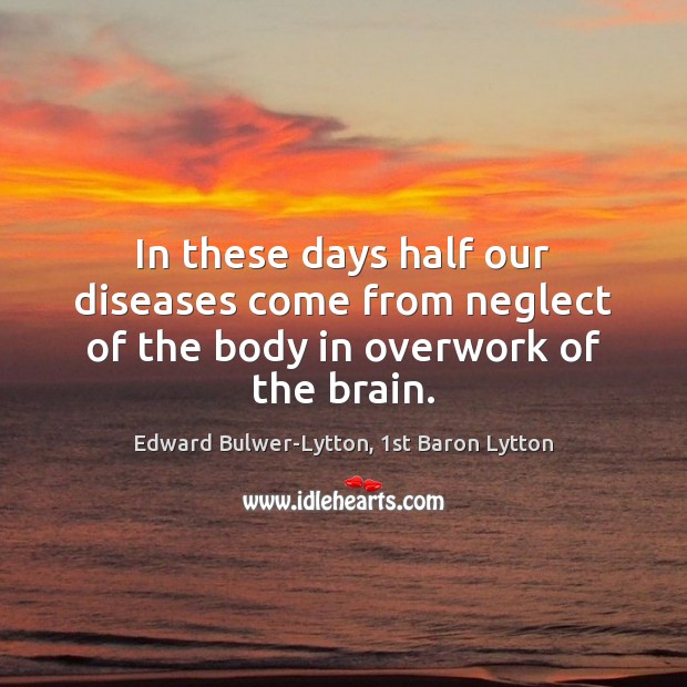 In these days half our diseases come from neglect of the body in overwork of the brain. Image