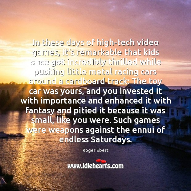 In these days of high-tech video games, it’s remarkable that kids once Roger Ebert Picture Quote