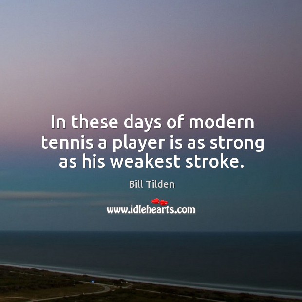 In these days of modern tennis a player is as strong as his weakest stroke. Bill Tilden Picture Quote