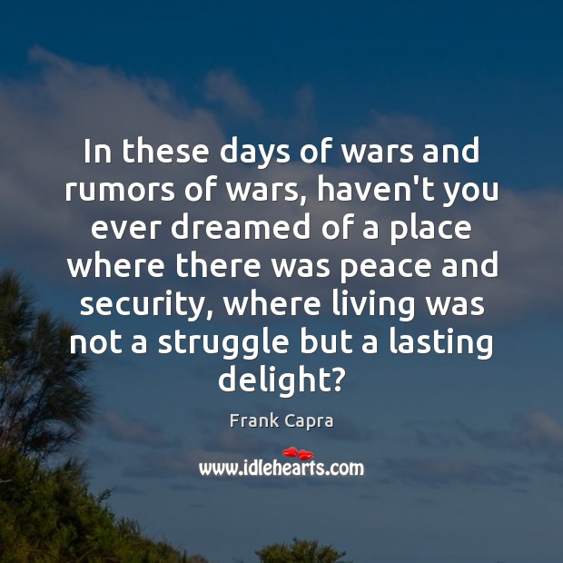 In these days of wars and rumors of wars, haven’t you ever Frank Capra Picture Quote