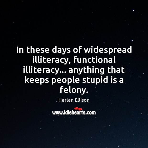 In these days of widespread illiteracy, functional illiteracy… anything that keeps people Harlan Ellison Picture Quote