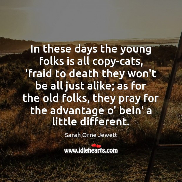 In these days the young folks is all copy-cats, ‘fraid to death Sarah Orne Jewett Picture Quote