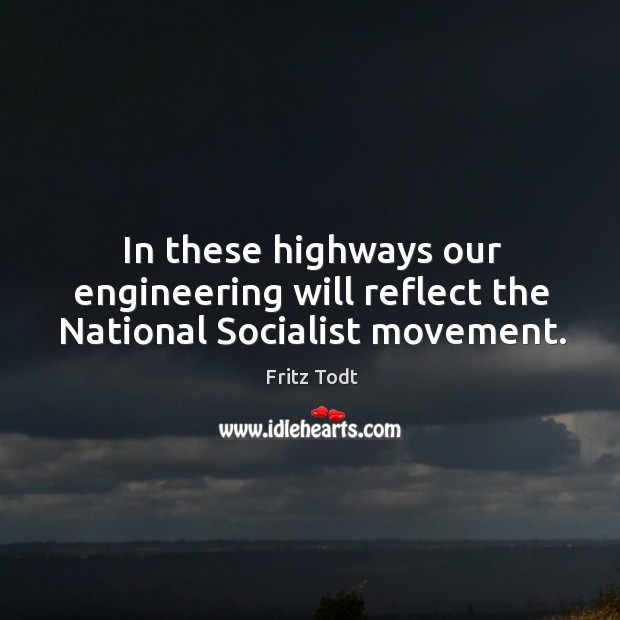 In these highways our engineering will reflect the national socialist movement. Fritz Todt Picture Quote