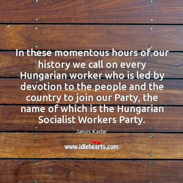 In these momentous hours of our history we call on every hungarian worker Janos Kadar Picture Quote