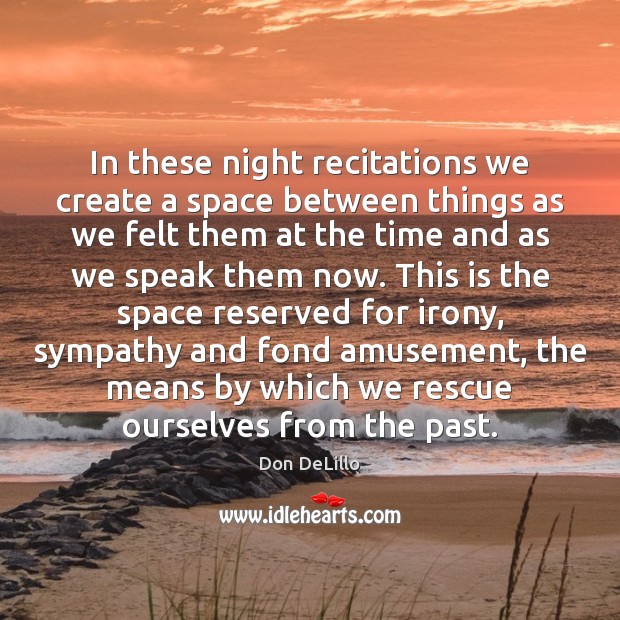 In these night recitations we create a space between things as we Don DeLillo Picture Quote