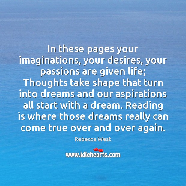 In these pages your imaginations, your desires, your passions are given life; Rebecca West Picture Quote