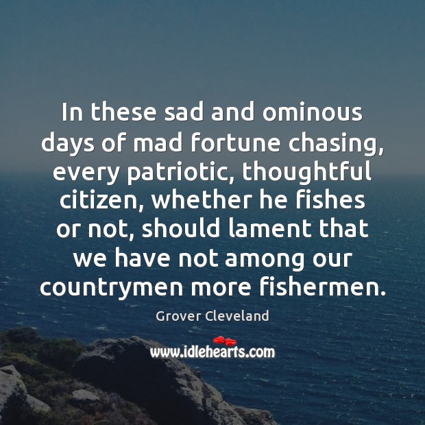 In these sad and ominous days of mad fortune chasing, every patriotic, Grover Cleveland Picture Quote